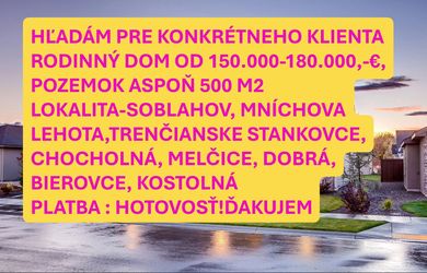 HĽADÁM PRE KONKRÉTNEHO KLIENTA RODINNÝ DOM